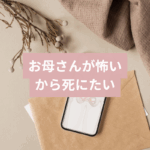 お母さんが怖いから死にたい