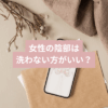 女性の陰部は洗わない方がいいですか？
