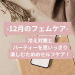 12月のフェムケア｜冷え対策とパーティーを思いっきり楽しむためのセルフケア！