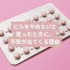 ピルをやめたいと思ったときに、不安が出てくる理由タイトル画像
