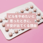 ピルをやめたいと思ったときに、不安が出てくる理由タイトル画像